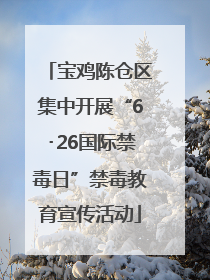 宝鸡陈仓区集中开展“6･26国际禁毒日”禁毒教育宣传活动