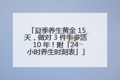 夏季养生黄金 15 天，做对 3 件事多活 10 年！附「24 小时养生时刻表」
