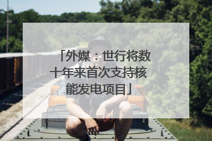外媒：世行将数十年来首次支持核能发电项目