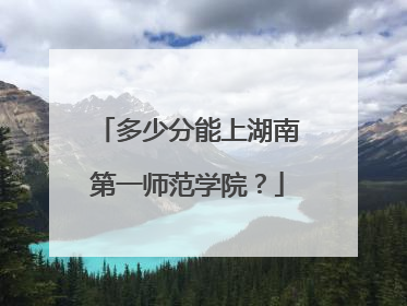 多少分能上湖南第一师范学院？