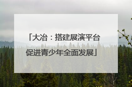大冶：搭建展演平台 促进青少年全面发展