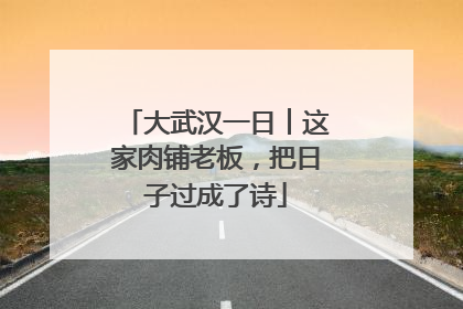 大武汉一日︱这家肉铺老板，把日子过成了诗