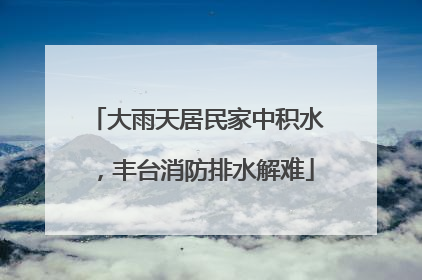大雨天居民家中积水，丰台消防排水解难