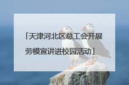 天津河北区总工会开展劳模宣讲进校园活动