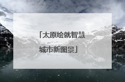 太原绘就智慧城市新图景