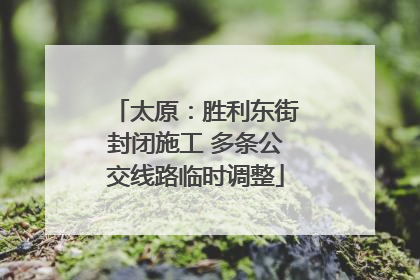 太原：胜利东街封闭施工 多条公交线路临时调整