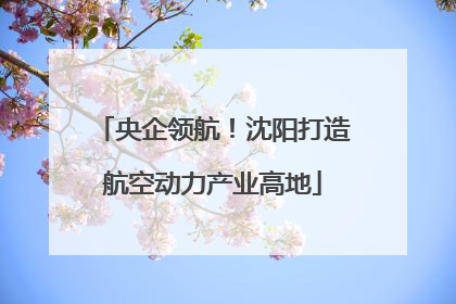 央企领航！沈阳打造航空动力产业高地