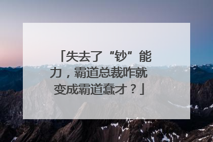 失去了“钞”能力，霸道总裁咋就变成霸道蠢才？