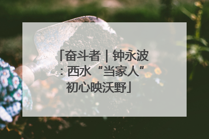 奋斗者｜钟永波：西水“当家人” 初心映沃野