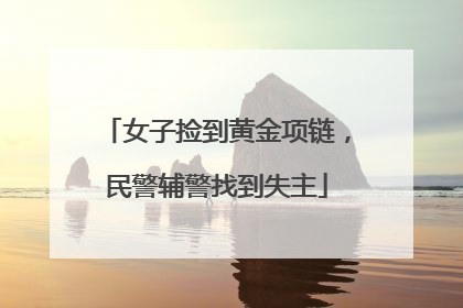 女子捡到黄金项链，民警辅警找到失主