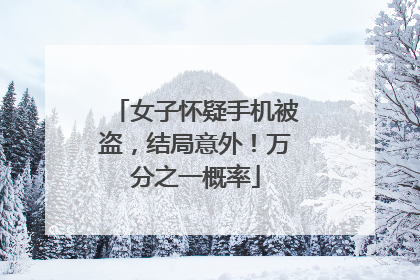 女子怀疑手机被盗，结局意外！万分之一概率