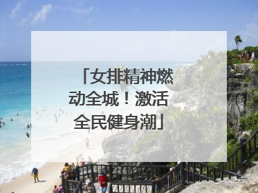 女排精神燃动全城！激活全民健身潮