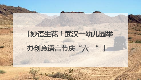 妙语生花！武汉一幼儿园举办创意语言节庆“六一”