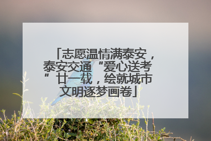 志愿温情满泰安，泰安交通“爱心送考”廿一载，绘就城市文明逐梦画卷