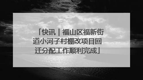 快讯｜福山区福新街道小河子村棚改项目回迁分配工作顺利完成