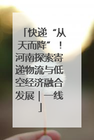 快递“从天而降”！河南探索寄递物流与低空经济融合发展｜一线