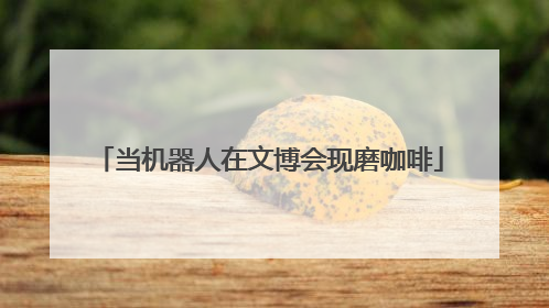 当机器人在文博会现磨咖啡