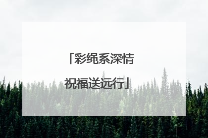 彩绳系深情 祝福送远行