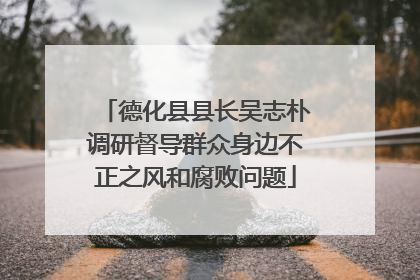 德化县县长吴志朴调研督导群众身边不正之风和腐败问题