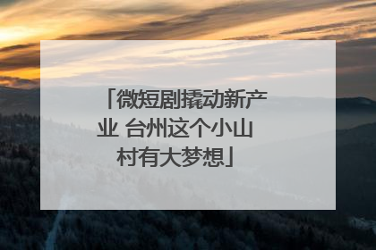 微短剧撬动新产业 台州这个小山村有大梦想