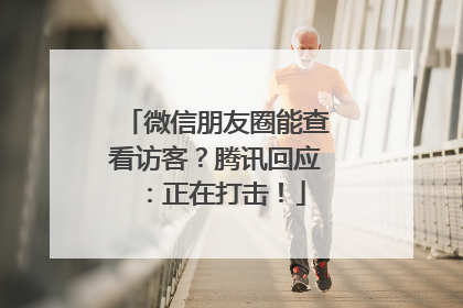 微信朋友圈能查看访客？腾讯回应：正在打击！