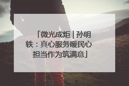 微光成炬 | 孙明轶：真心服务暖民心 担当作为筑满意