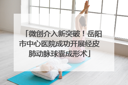 微创介入新突破！岳阳市中心医院成功开展经皮肺动脉球囊成形术