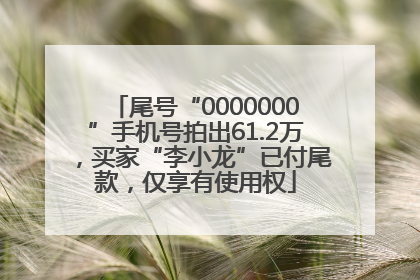 尾号“0000000”手机号拍出61.2万，买家“李小龙”已付尾款，仅享有使用权
