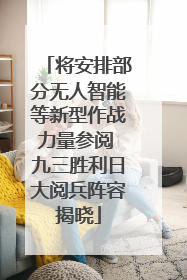 将安排部分无人智能等新型作战力量参阅 九三胜利日大阅兵阵容揭晓