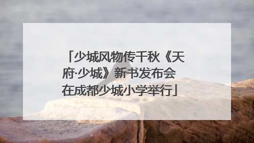 少城风物传千秋《天府·少城》新书发布会在成都少城小学举行