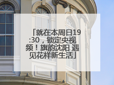 就在本周日19:30，锁定央视频！旗韵沈阳 遇见花样新生活