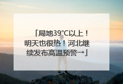 局地39℃以上！明天也很热！河北继续发布高温预警→