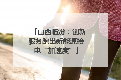 山西临汾：创新服务跑出新能源接电“加速度”
