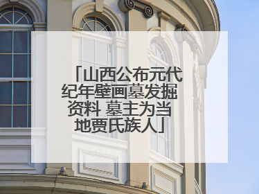 山西公布元代纪年壁画墓发掘资料 墓主为当地贾氏族人