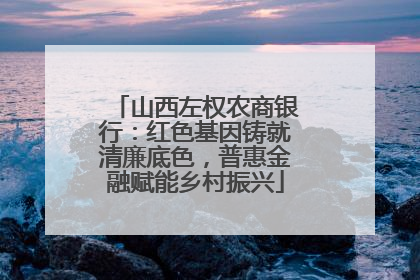 山西左权农商银行：红色基因铸就清廉底色，普惠金融赋能乡村振兴