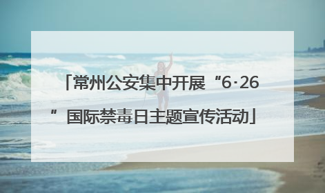 常州公安集中开展“6･26”国际禁毒日主题宣传活动