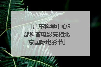 广东科学中心9部科普电影亮相北京国际电影节