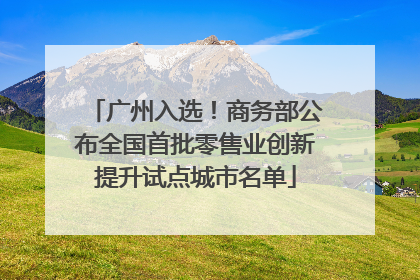 广州入选！商务部公布全国首批零售业创新提升试点城市名单