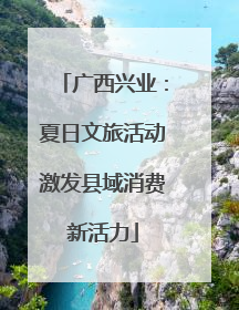 广西兴业：夏日文旅活动激发县域消费新活力