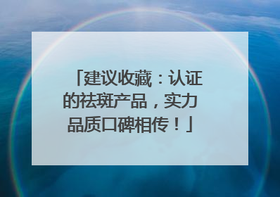 建议收藏：认证的祛斑产品，实力品质口碑相传！