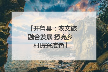 开鲁县:农文旅融合发展 擦亮乡村振兴底色