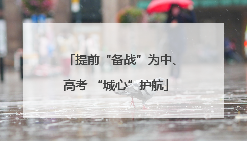 提前“备战”为中、高考 “城心”护航