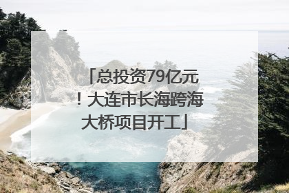 总投资79亿元！大连市长海跨海大桥项目开工