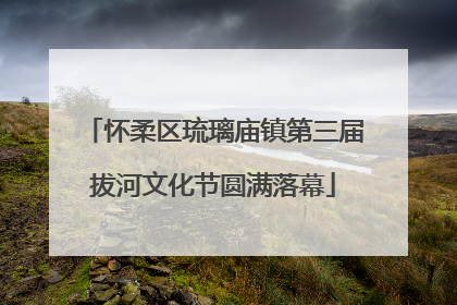 怀柔区琉璃庙镇第三届拔河文化节圆满落幕