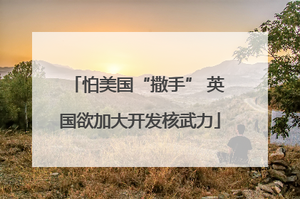 怕美国“撒手” 英国欲加大开发核武力