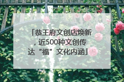恭王府文创店焕新，近500种文创传达“福”文化内涵