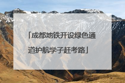 成都地铁开设绿色通道护航学子赶考路