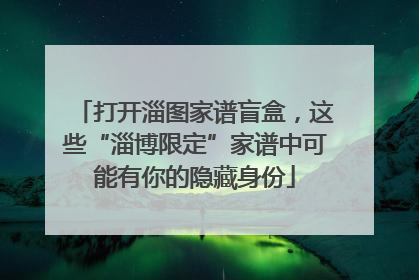 打开淄图家谱盲盒，这些“淄博限定”家谱中可能有你的隐藏身份