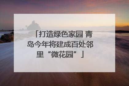 打造绿色家园 青岛今年将建成百处邻里“微花园”