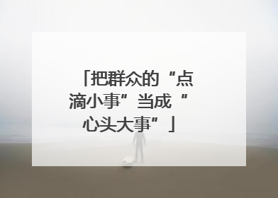 把群众的“点滴小事”当成“心头大事”